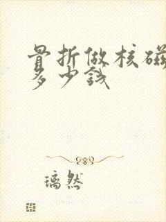 骨折做核磁共振多少钱