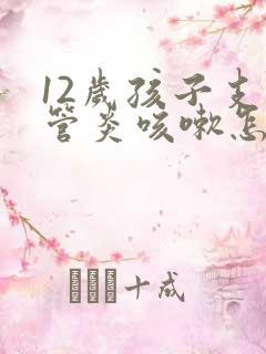 12岁孩子支气管炎咳嗽怎么办