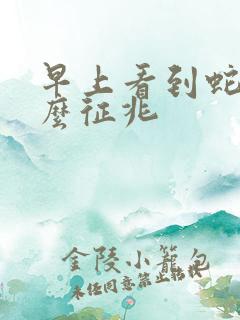 早上看到蛇是什么征兆