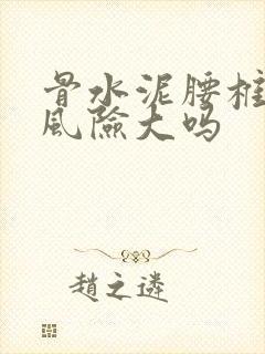 骨水泥腰椎手术风险大吗