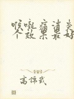 喉咙痛消炎药哪个效果最好