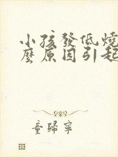 小孩发低烧是什么原因引起的