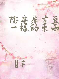 阴瘙痒有豆腐渣一样的东西是怎么回事