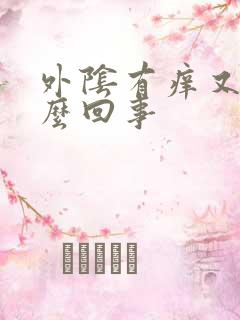 外阴有痒又疼怎么回事