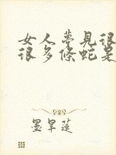 女人梦见很出现很多条蛇是吉兆发财