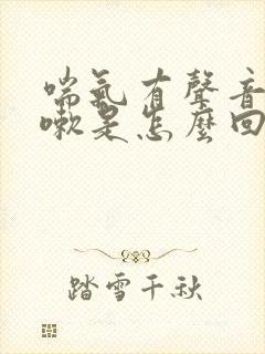 喘气有声音还咳嗽是怎么回事