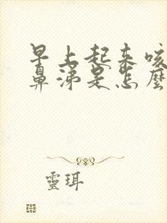 早上起来咳嗽流鼻涕是怎么回事