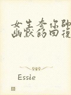 女生夸你帅怎么幽默的回复她