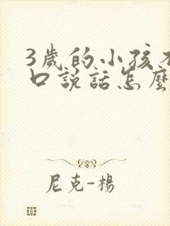 3岁的小孩不开口说话怎么办