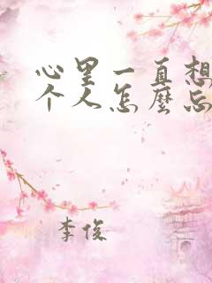 心里一直想着一个人怎么忘掉