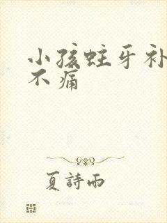 小孩蛀牙补牙痛不痛