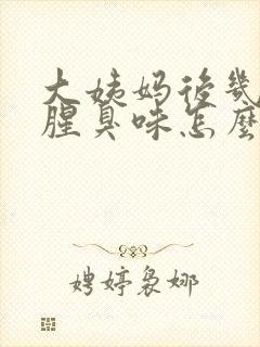 大姨妈后几天有腥臭味怎么回事