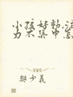 小孩好动,注意力不集中怎么回事