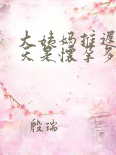 大姨妈推迟10天是怀孕多久了