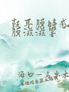 鼓耳膜时感觉耳膜滋滋响