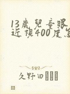 13岁儿童眼睛近视400度怎么办