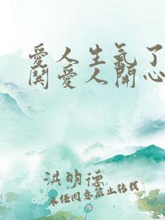 爱人生气了怎么哄爱人开心的话