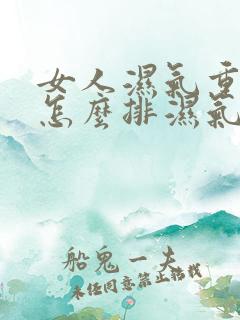 女人湿气重的人怎么排湿气