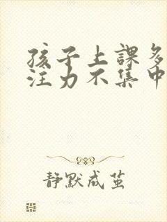 孩子上课多动专注力不集中