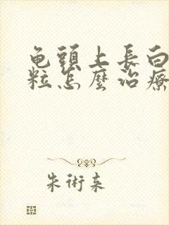 龟头上长白色肉粒怎么治疗