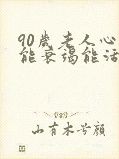 90岁老人心功能衰竭能活多久