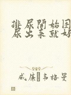 排尿开始困难等尿出来就好了