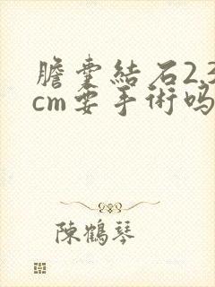 胆囊结石2.3cm要手术吗