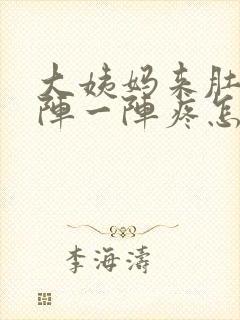 大姨妈来肚子一阵一阵疼怎么回事