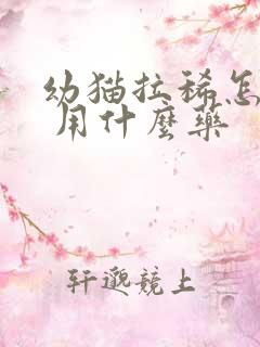 幼猫拉稀怎么办 用什么药