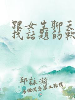 跟女生聊天怎么找话题的软件