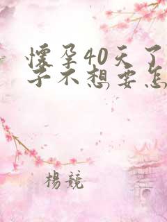 怀孕40天了孩子不想要怎么办