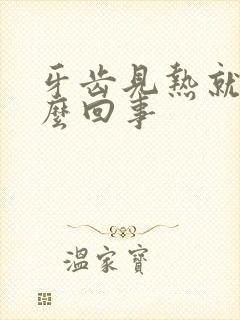 牙齿见热就疼怎么回事