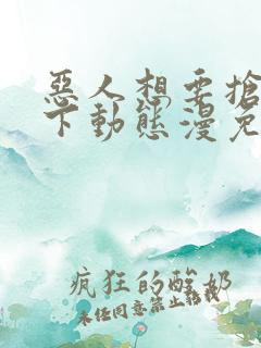 恶人想要抢救一下动态漫免费全集剧情