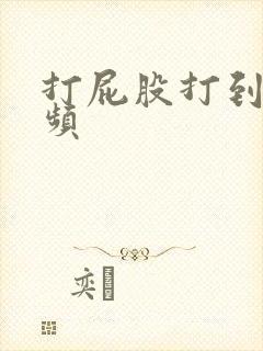 打屁股打到肿视频