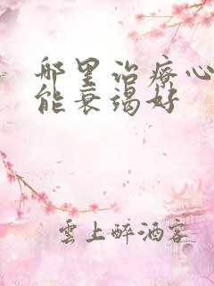 哪里治疗心脏功能衰竭好