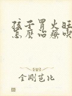 孩子胃火旺口臭怎么治疗吃什么药最好