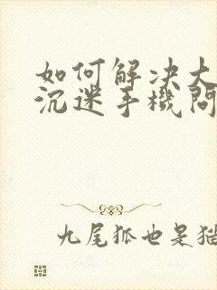 如何解决大学生沉迷手机问题