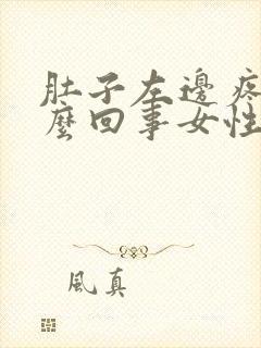 肚子左边疼是怎么回事女性一阵一阵的