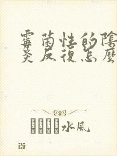 霉菌性的阴道发炎反复怎么办