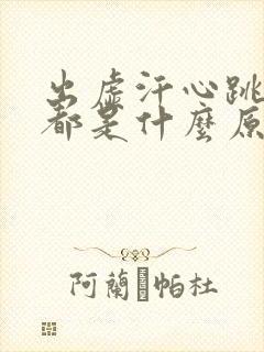 出虚汗心跳加快都是什么原因造成的