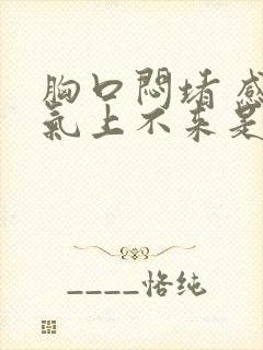 胸口闷堵 感觉气上不来是怎么了