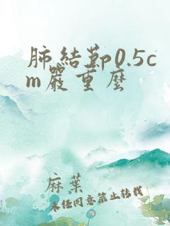 肺结节0.5cm严重么
