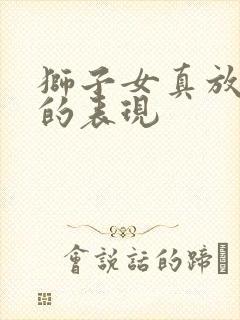 狮子女真放弃你的表现