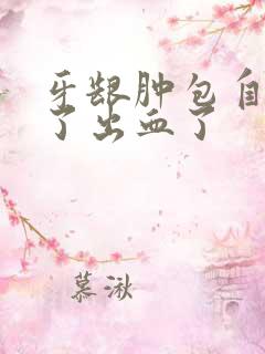 牙龈肿包自己破了出血了