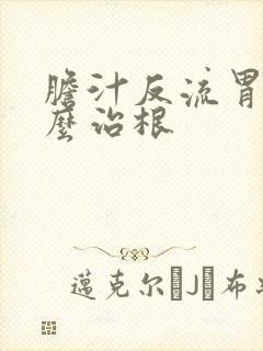 胆汁反流胃炎怎么治根