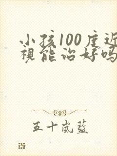 小孩100度近视能治好吗