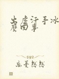 出虚汗手冰凉怎么回事