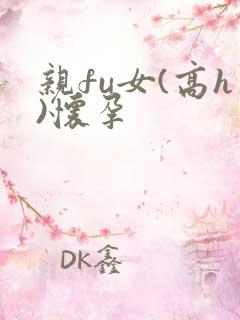 亲fu女(高h)怀孕