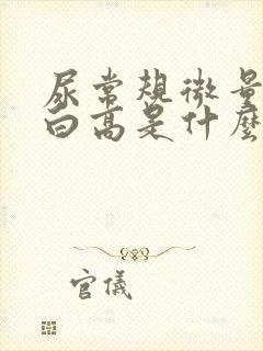 尿常规微量白蛋白高是什么原因