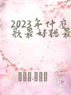 2023年什么歌最好听最火